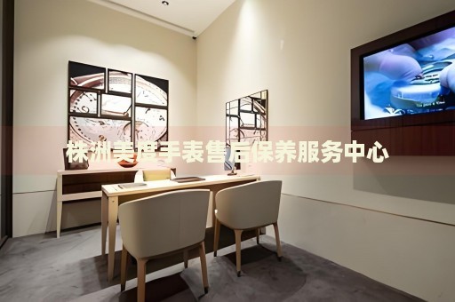 株洲美度手表售后保養(yǎng)服務(wù)中心