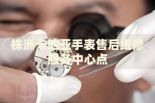 株洲卡地亞手表售后維修服務(wù)中心點(diǎn)