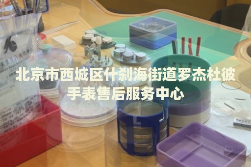 北京市西城區(qū)什剎海街道羅杰杜彼手表售后服務(wù)中心