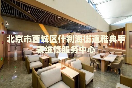 北京市西城區(qū)什剎海街道雅典手表維修服務(wù)中心