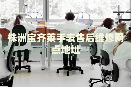 株洲寶齊萊手表售后維修網(wǎng)點(diǎn)地址