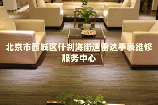 北京市西城區(qū)什剎海街道雷達(dá)手表維修服務(wù)中心