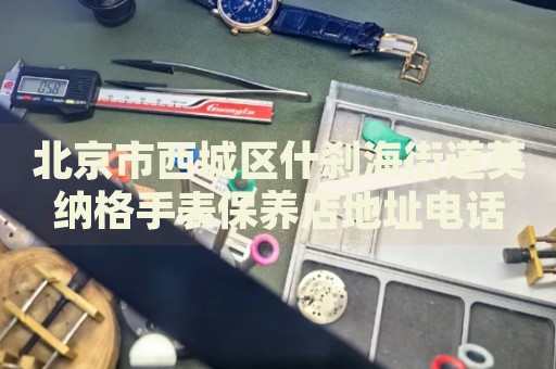 北京市西城區(qū)什剎海街道英納格手表保養(yǎng)店地址電話
