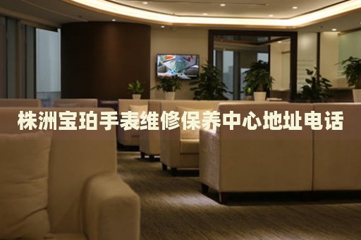 株洲寶珀手表維修保養(yǎng)中心地址電話