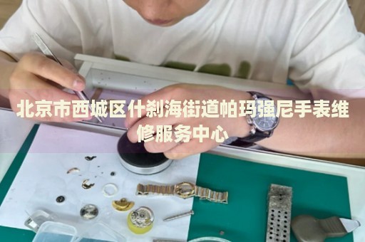 北京市西城區(qū)什剎海街道帕瑪強尼手表維修服務(wù)中心