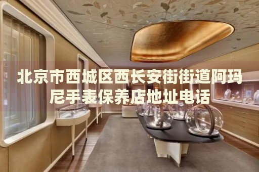 北京市西城區(qū)西長安街街道阿瑪尼手表保養(yǎng)店地址電話