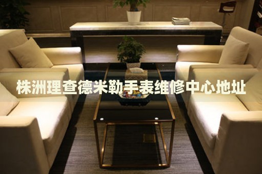株洲理查德米勒手表維修中心地址