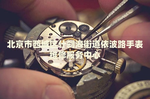 北京市西城區(qū)什剎海街道依波路手表維修服務(wù)中心