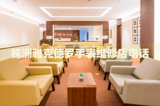 株洲雅克德羅手表維修店電話