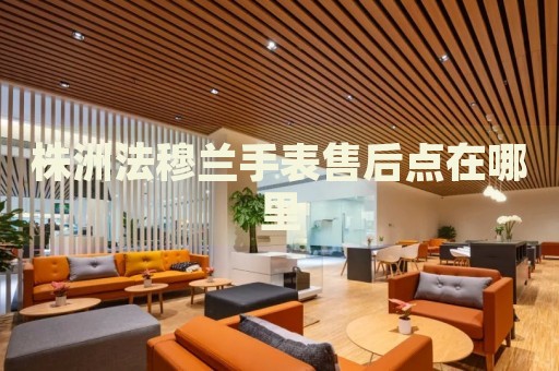 株洲法穆蘭手表售后點在哪里