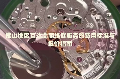 佛山地區(qū)百達翡麗維修服務的費用標準與報價指南