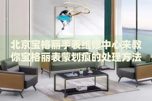 北京寶格麗手表維修中心來教你寶格麗表蒙劃痕的處理方法都有哪些？