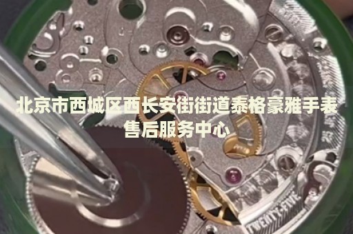 北京市西城區(qū)西長安街街道泰格豪雅手表售后服務中心