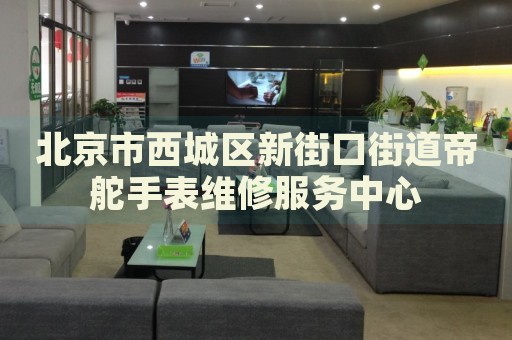北京市西城區(qū)新街口街道帝舵手表維修服務中心
