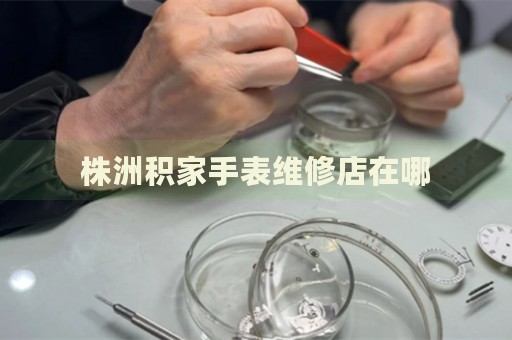 株洲積家手表維修店在哪