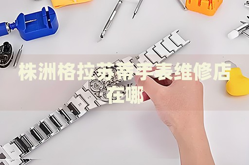 株洲格拉蘇蒂手表維修店在哪
