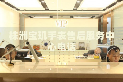 株洲寶璣手表售后服務(wù)中心電話