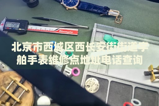 北京市西城區(qū)西長(zhǎng)安街街道宇舶手表維修點(diǎn)地址電話查詢