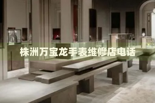 株洲萬(wàn)寶龍手表維修店電話
