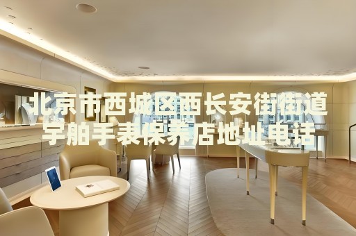 北京市西城區(qū)西長(zhǎng)安街街道宇舶手表保養(yǎng)店地址電話