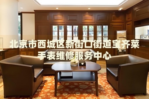 北京市西城區(qū)新街口街道寶齊萊手表維修服務(wù)中心