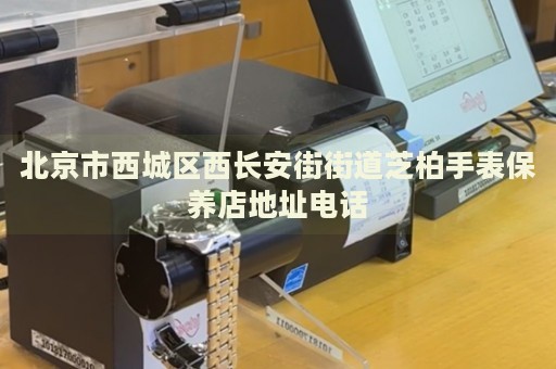 北京市西城區(qū)西長(zhǎng)安街街道芝柏手表保養(yǎng)店地址電話