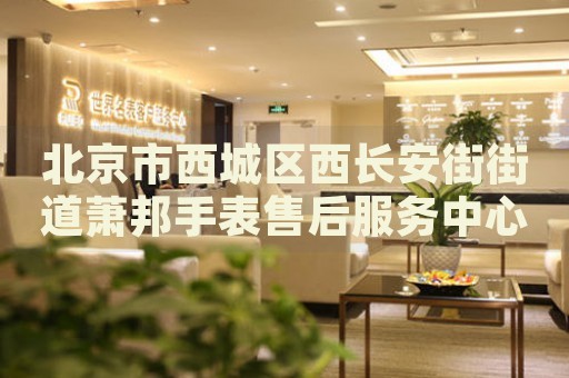 北京市西城區(qū)西長安街街道蕭邦手表售后服務(wù)中心