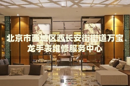 北京市西城區(qū)西長安街街道萬寶龍手表維修服務(wù)中心