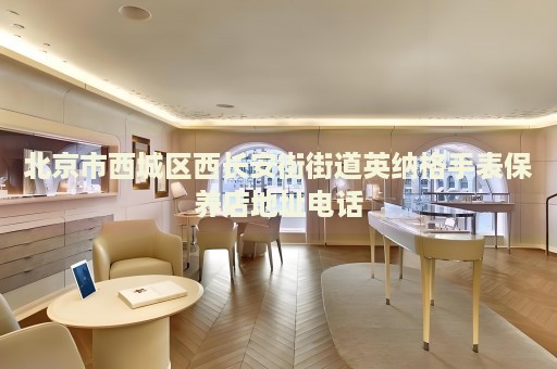 北京市西城區(qū)西長安街街道英納格手表保養(yǎng)店地址電話