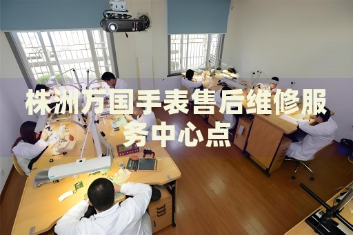 株洲萬國(guó)手表售后維修服務(wù)中心點(diǎn)