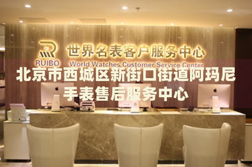 北京市西城區(qū)新街口街道阿瑪尼手表售后服務(wù)中心