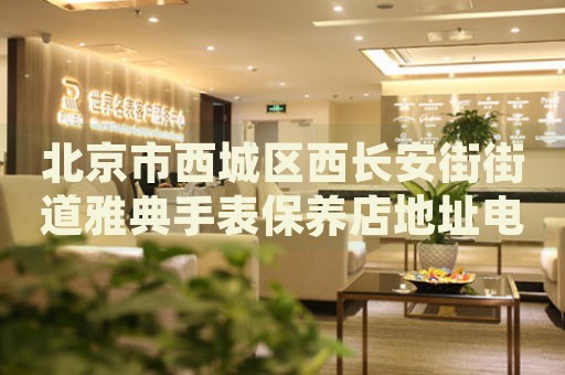 北京市西城區(qū)西長(zhǎng)安街街道雅典手表保養(yǎng)店地址電話