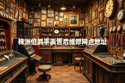 株洲伯爵手表售后維修網(wǎng)點(diǎn)地址