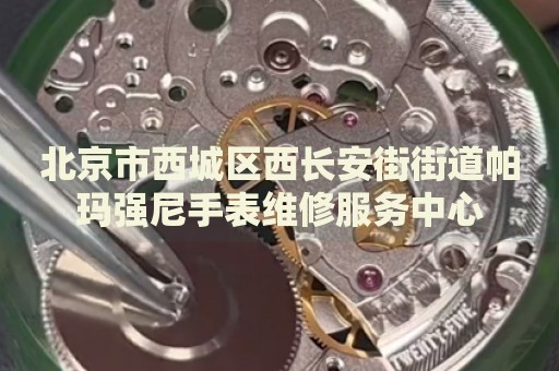 北京市西城區(qū)西長(zhǎng)安街街道帕瑪強(qiáng)尼手表維修服務(wù)中心