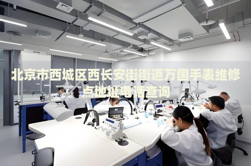 北京市西城區(qū)西長安街街道萬國手表維修點地址電話查詢