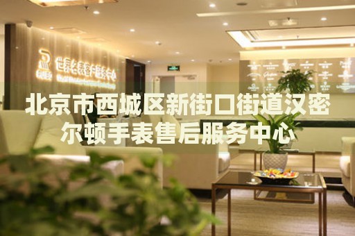 北京市西城區(qū)新街口街道漢密爾頓手表售后服務(wù)中心