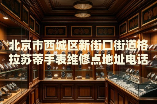 北京市西城區(qū)新街口街道格拉蘇蒂手表維修點地址電話查詢