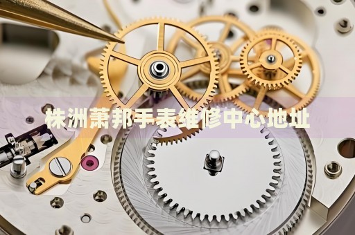 株洲蕭邦手表維修中心地址
