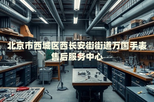 北京市西城區(qū)西長(zhǎng)安街街道萬國(guó)手表售后服務(wù)中心