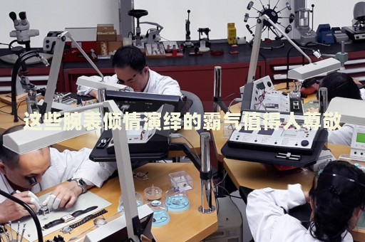這些腕表傾情演繹的霸氣值得人尊敬