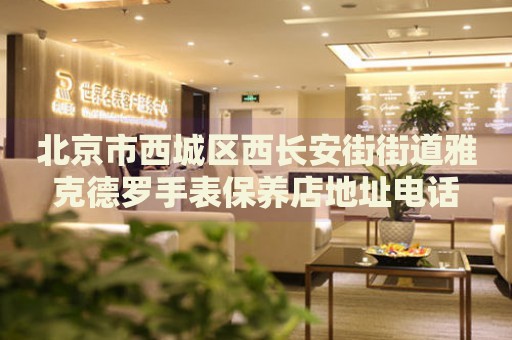 北京市西城區(qū)西長安街街道雅克德羅手表保養(yǎng)店地址電話