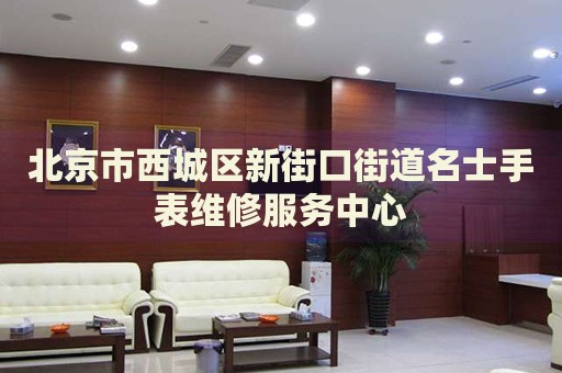 北京市西城區(qū)新街口街道名士手表維修服務(wù)中心