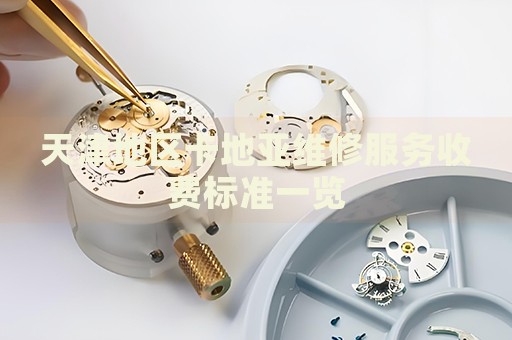 天津地區(qū)卡地亞維修服務(wù)收費(fèi)標(biāo)準(zhǔn)一覽