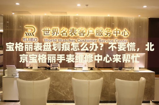 寶格麗表盤劃痕怎么辦？不要慌，北京寶格麗手表維修中心來(lái)幫忙