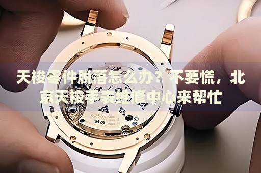 天梭零件脫落怎么辦？不要慌，北京天梭手表維修中心來幫忙