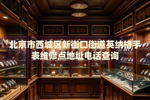 北京市西城區(qū)新街口街道英納格手表維修點地址電話查詢