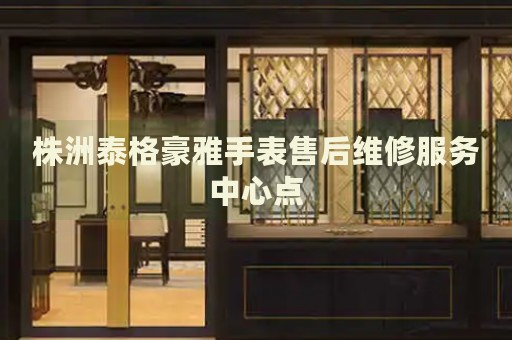株洲泰格豪雅手表售后維修服務中心點