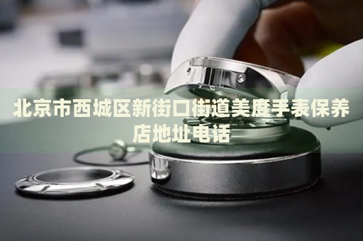 北京市西城區(qū)新街口街道美度手表保養(yǎng)店地址電話