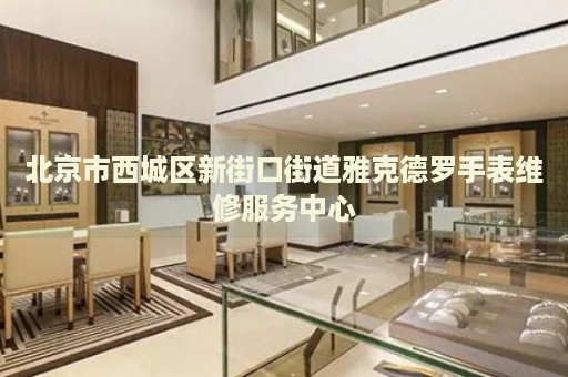 北京市西城區(qū)新街口街道雅克德羅手表維修服務中心