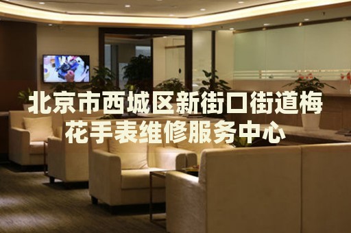 北京市西城區(qū)新街口街道梅花手表維修服務(wù)中心